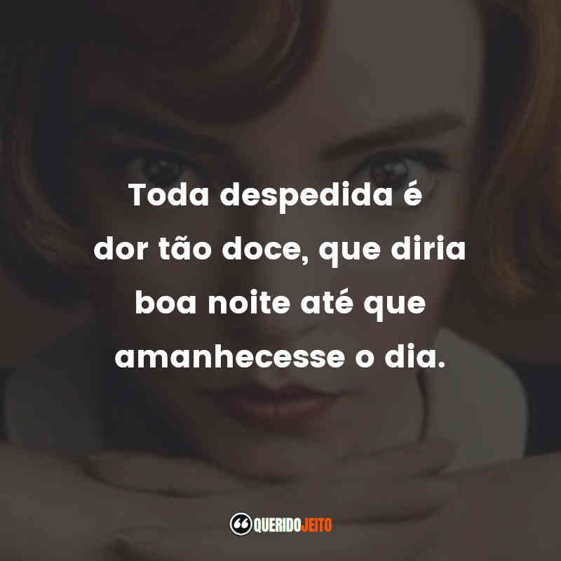 Frases da Série O Gambito da Rainha: Toda despedida é dor tão doce, que diria boa noite até que amanhecesse o dia.