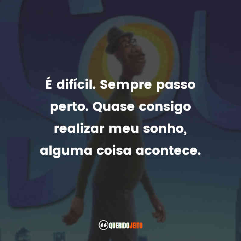 Frases do Filme Soul: Uma Aventura com Alma: É difícil. Sempre passo perto. Quase consigo realizar meu sonho, alguma coisa acontece.