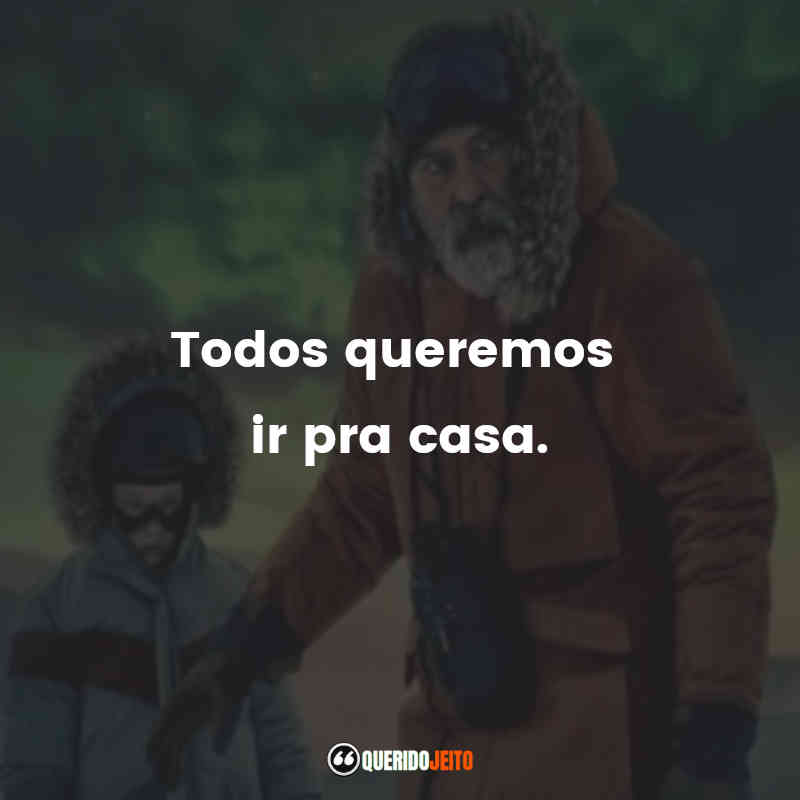 Frases do Filme O Céu da Meia-Noite: Todos queremos ir pra casa.