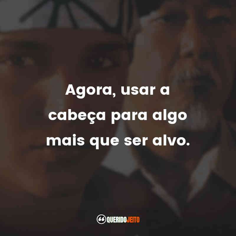 Frases do filme Karatê Kid - A Hora da Verdade: Agora, usar a cabeça para algo mais que ser alvo.