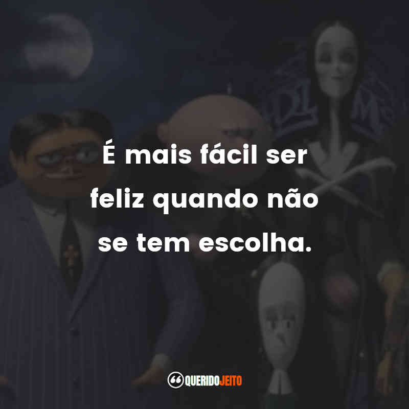 Frases do Filme A Família Addams: É mais fácil ser feliz quando não se tem escolha.