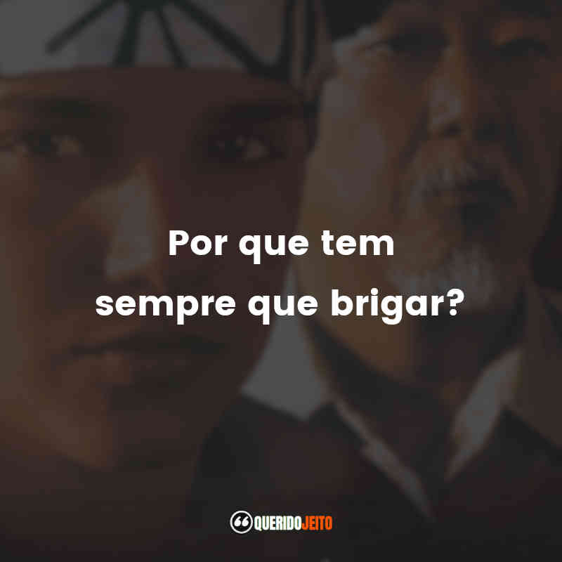 Frases do filme Karatê Kid - A Hora da Verdade: Por que tem sempre que brigar?