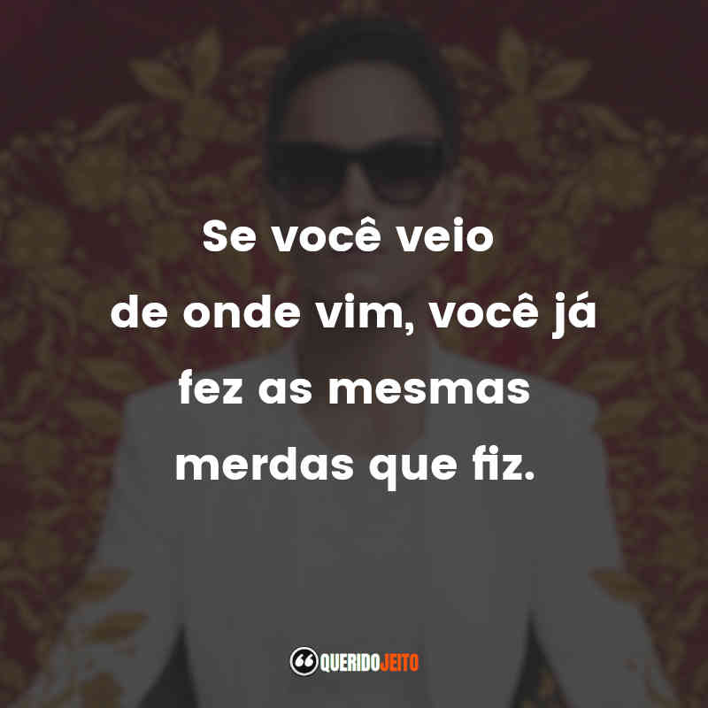 "Se você veio de onde vim, você já fez as mesmas merdas que fiz."
