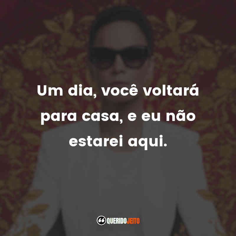 "Um dia, você voltará para casa, e eu não estarei aqui." 