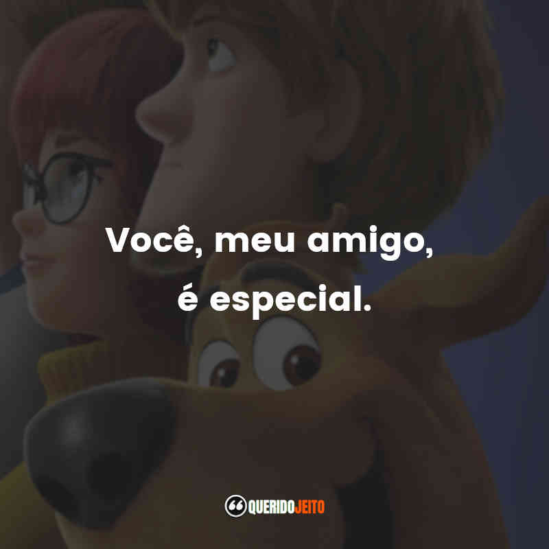 "Você, meu amigo, é especial." 