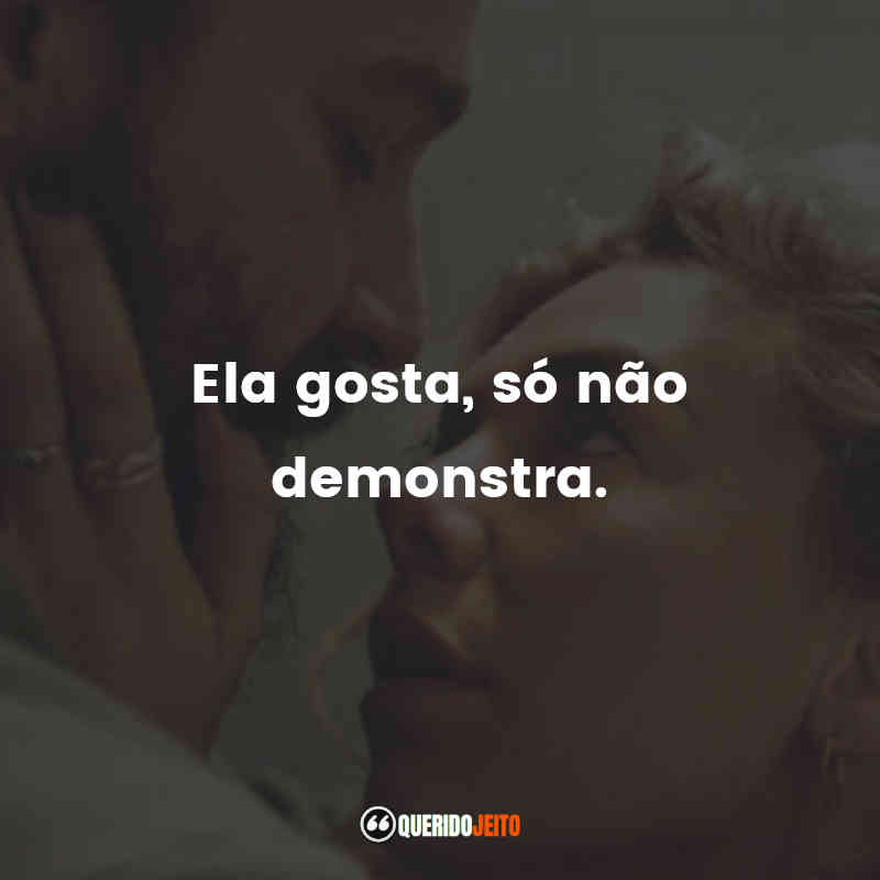 "Ela gosta, só não demonstra."