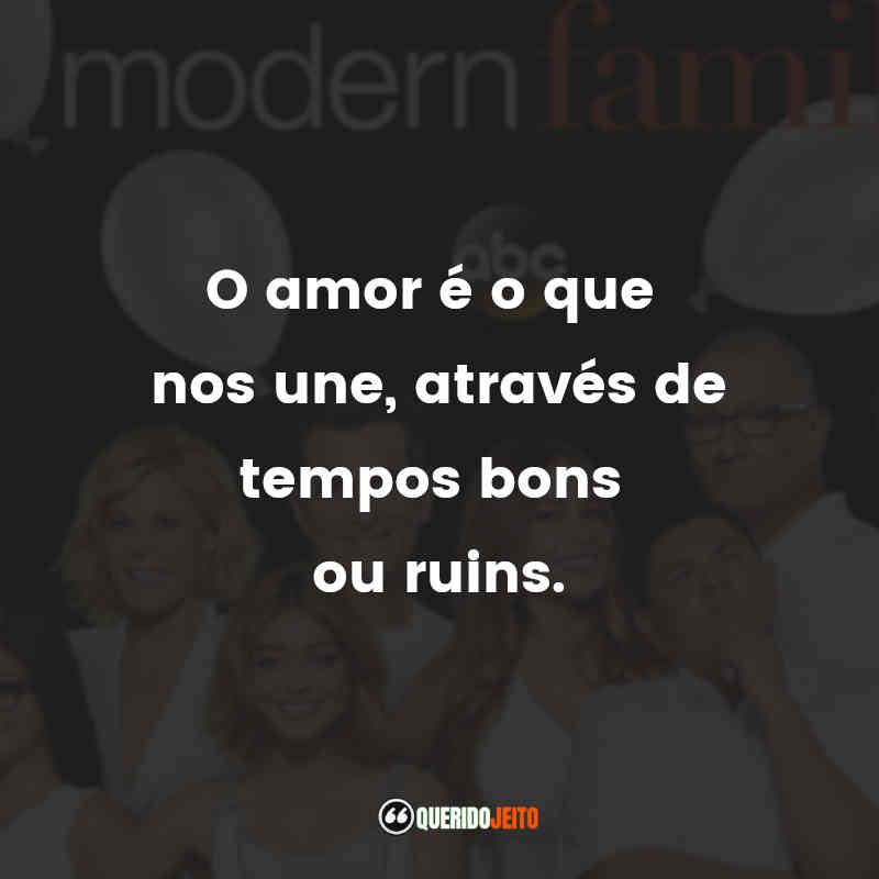 Frases da Série Modern Family: O amor é o que nos une, através de tempos bons ou ruins.