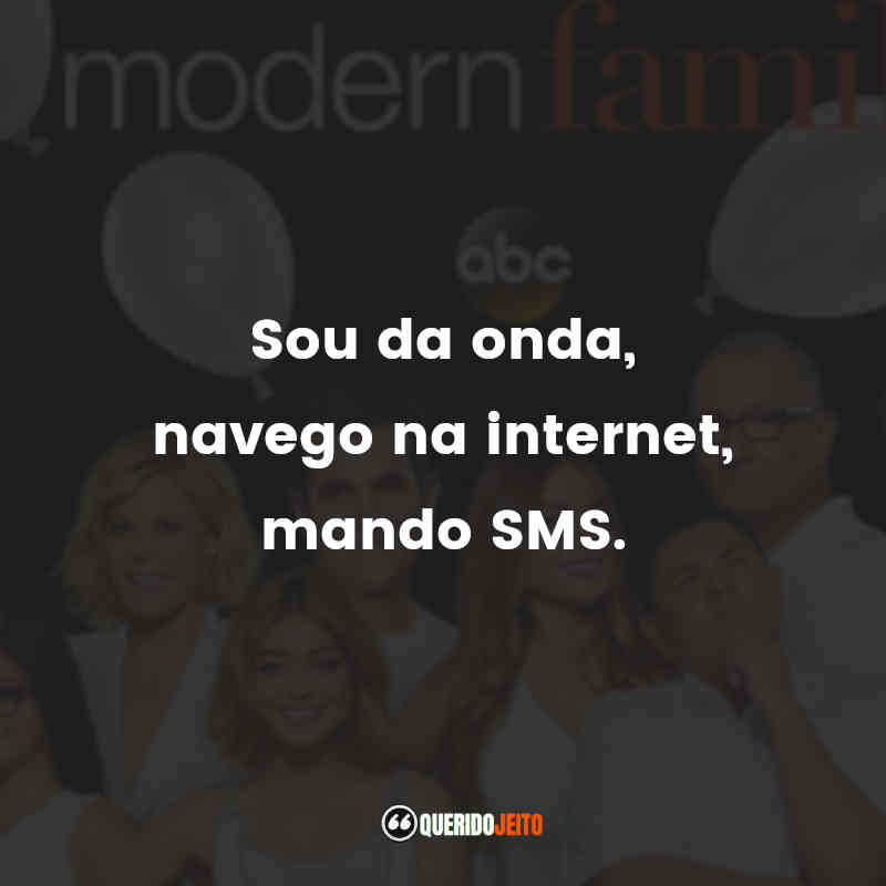 Frases da Série Modern Family: Sou da onda, navego na internet, mando SMS.