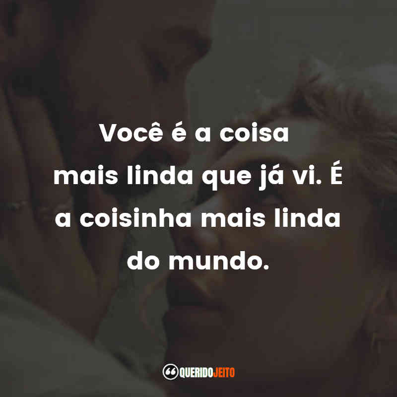 "Você é a coisa mais linda que já vi. É a coisinha mais linda do mundo."