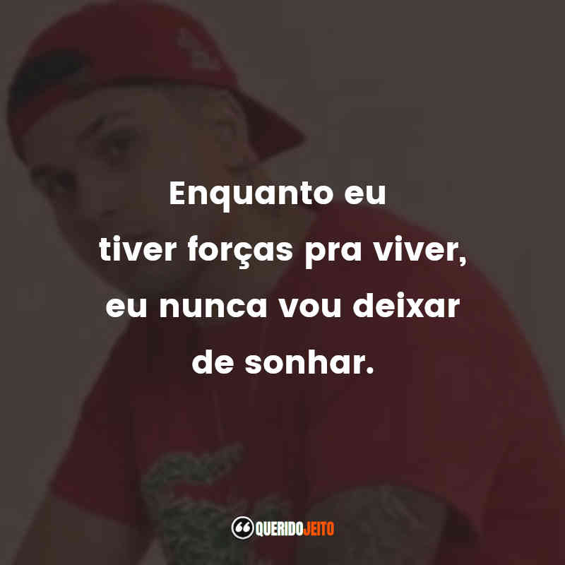 Frases do Mc Marks: Enquanto eu tiver forças pra viver, eu nunca vou deixar de sonhar.