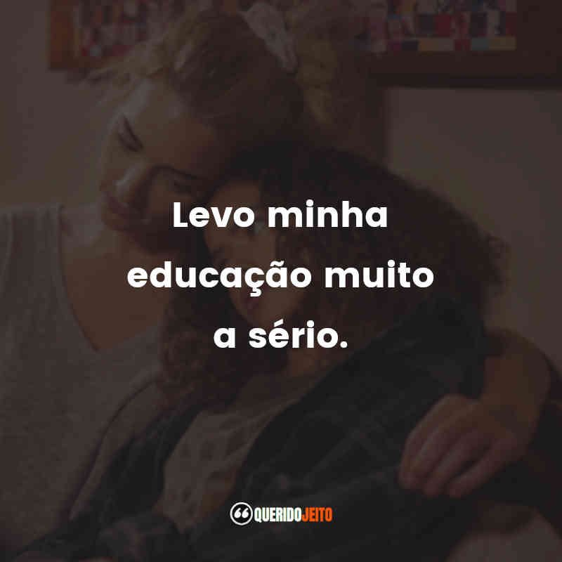 Levo minha educação muito a sério.
