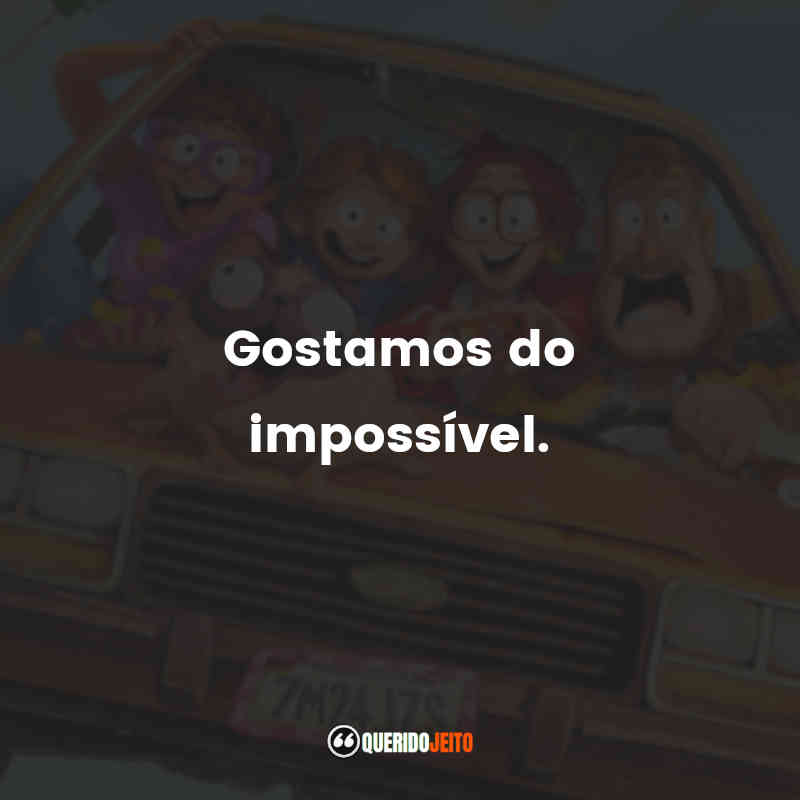 "Gostamos do impossível."