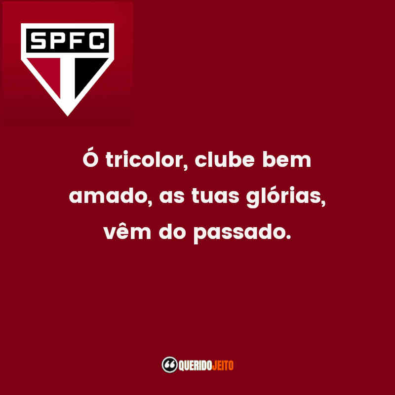 Frases do São Paulo Futebol Clube: Ó tricolor, clube bem amado, as tuas glórias, vêm do passado.