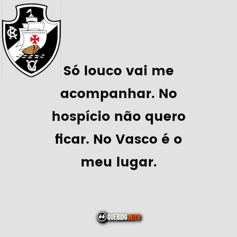 Frases do Club de Regatas Vasco da Gama: Só louco vai me acompanhar. No hospício não quero ficar. No Vasco é o meu lugar.