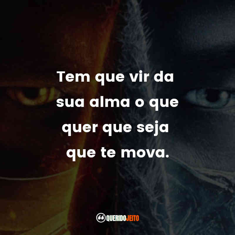 Frases de Mortal Kombat filme: Tem que vir da sua alma o que quer que seja que te mova.