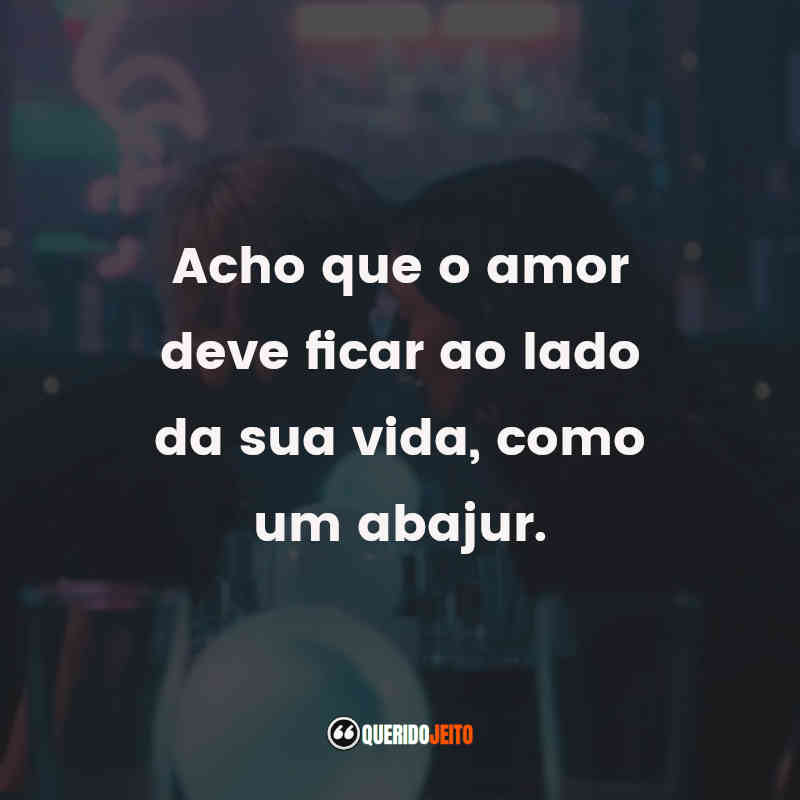 "Acho que o amor deve ficar ao lado da sua vida, como um abajur." Frases da Série Feel Good