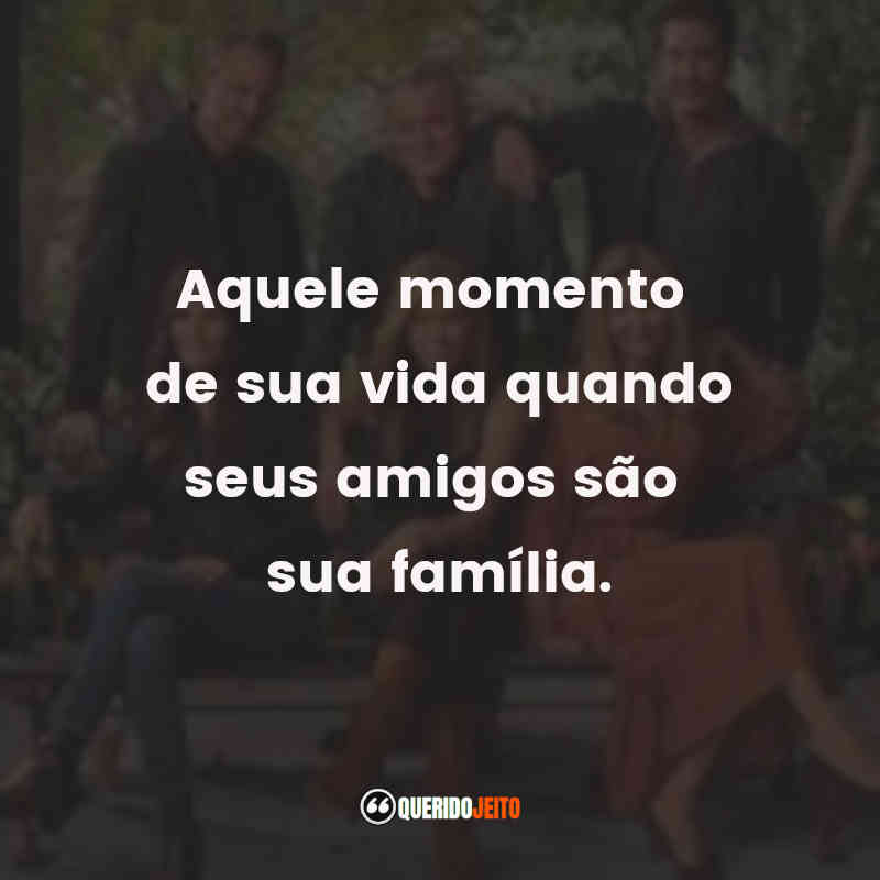 "Aquele momento de sua vida quando seus amigos são sua família." Frases do Filme Friends: The Reunion