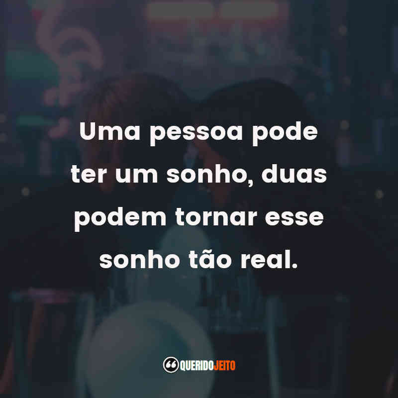 "Uma pessoa pode ter um sonho, duas podem tornar esse sonho tão real."