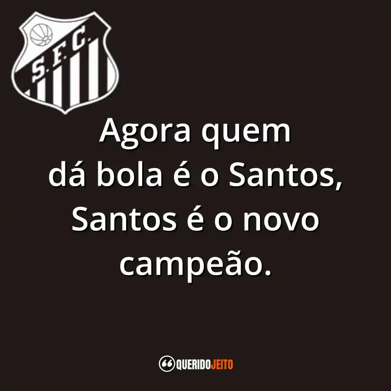 Agora quem dá bola é o Santos, Santos é o novo campeão.