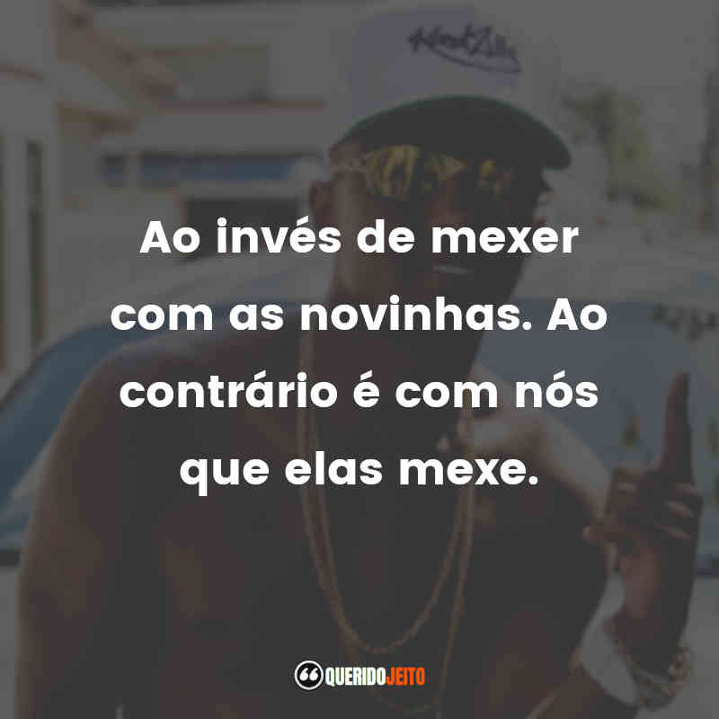 "Ao invés de mexer com as novinhas. Ao contrário é com nós que elas mexe."