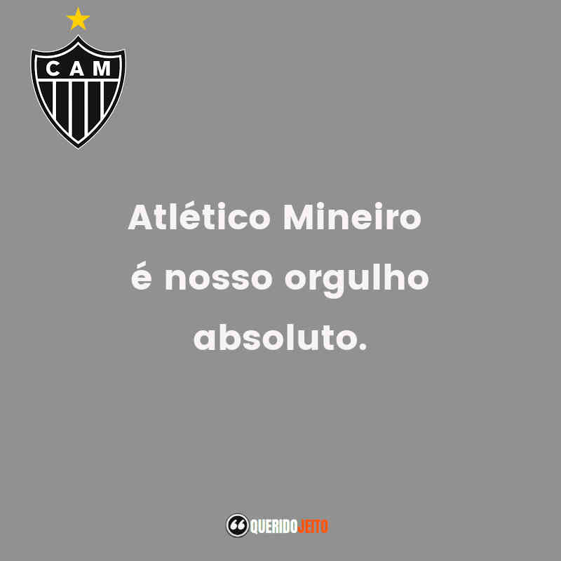 Frases do Clube Atlético Mineiro: Atlético Mineiro é nosso orgulho absoluto.