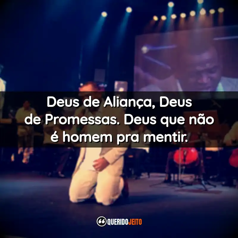 "Deus de Aliança, Deus de Promessas. Deus que não é homem pra mentir."