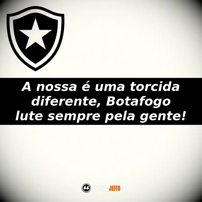 A nossa é uma torcida diferente, Botafogo lute sempre pela gente!