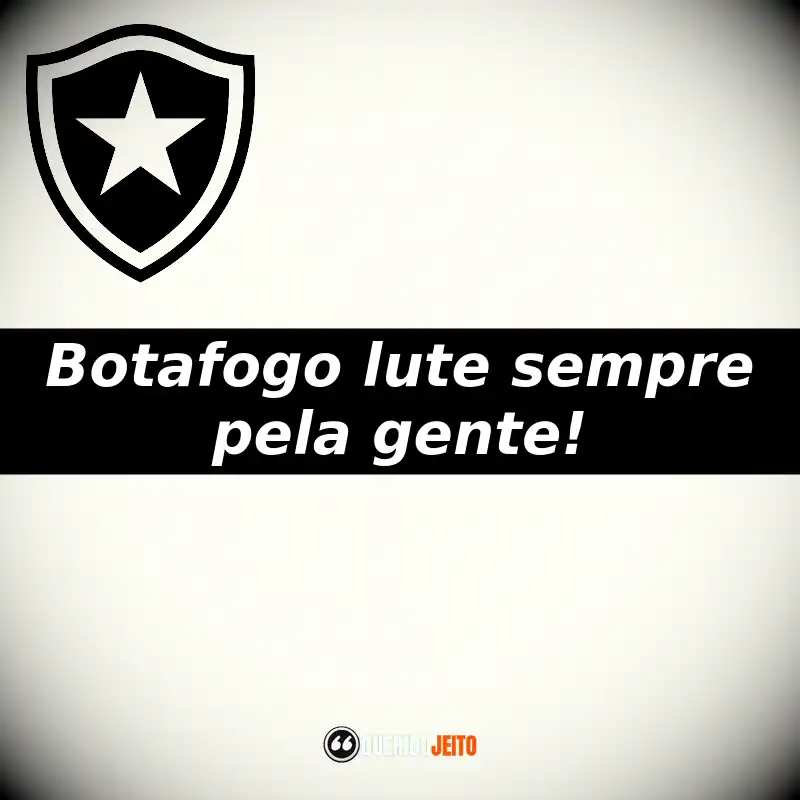 Botafogo lute sempre pela gente!
