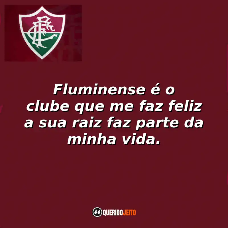 Fluminense é o clube que me faz feliz a sua raiz faz parte da minha vida.