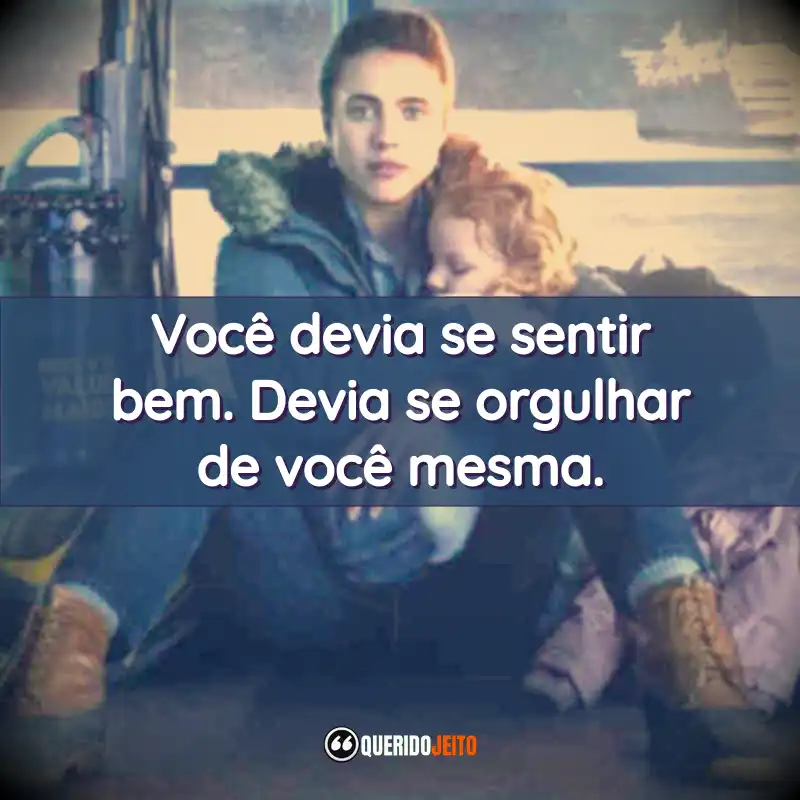 Você devia se sentir bem. Devia se orgulhar de você mesma.