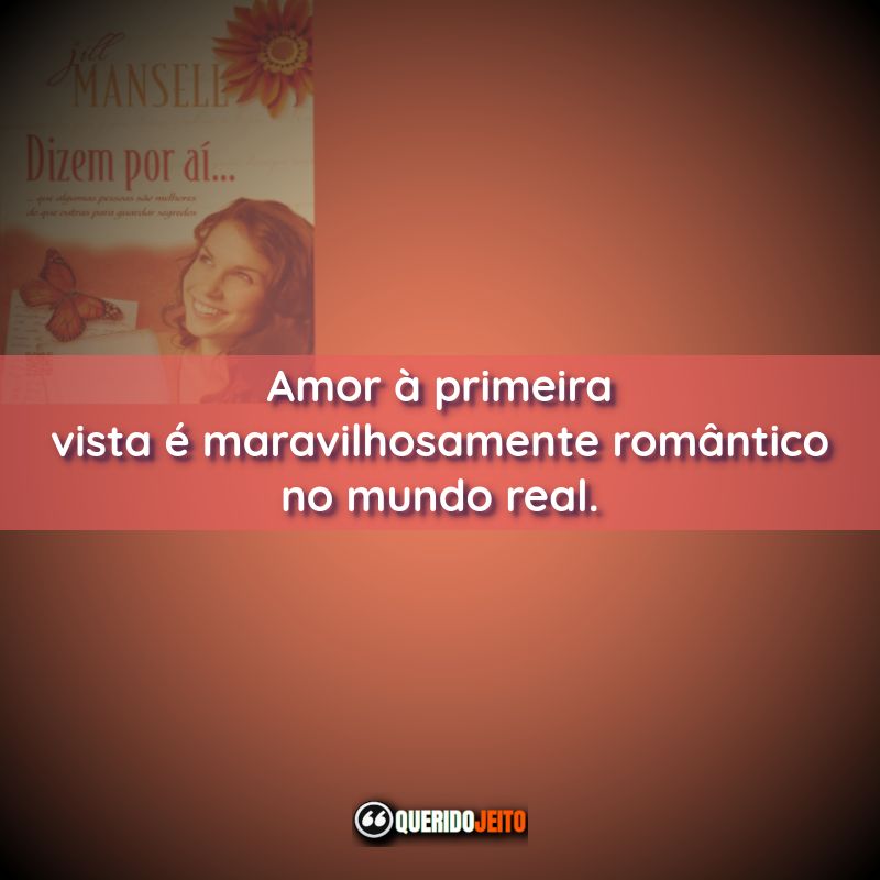 “Amor à primeira vista é maravilhosamente romântico no mundo real.”