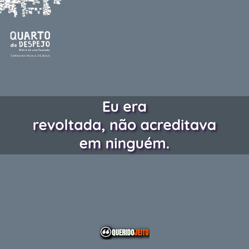 Frases do Livro Quarto de Despejo: Diário de uma Favelada: Eu era revoltada, não acreditava em ninguém.