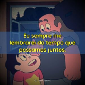 Eu sempre me lembrarei do tempo que passamos juntos.