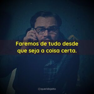 Faremos de tudo desde que seja a coisa certa.