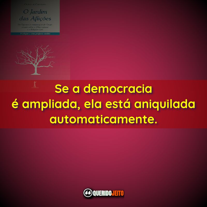Frases do Livro O Jardim das Aflições: Se a democracia é ampliada, ela está aniquilada automaticamente.