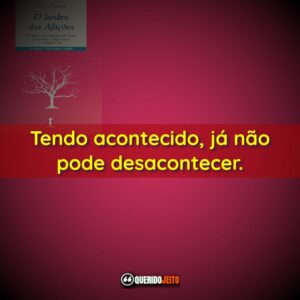 Tendo acontecido, já não pode desacontecer.