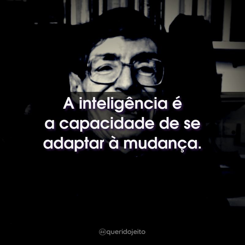 Frases do Stephen Hawking: A inteligência é a capacidade de se adaptar à mudança.