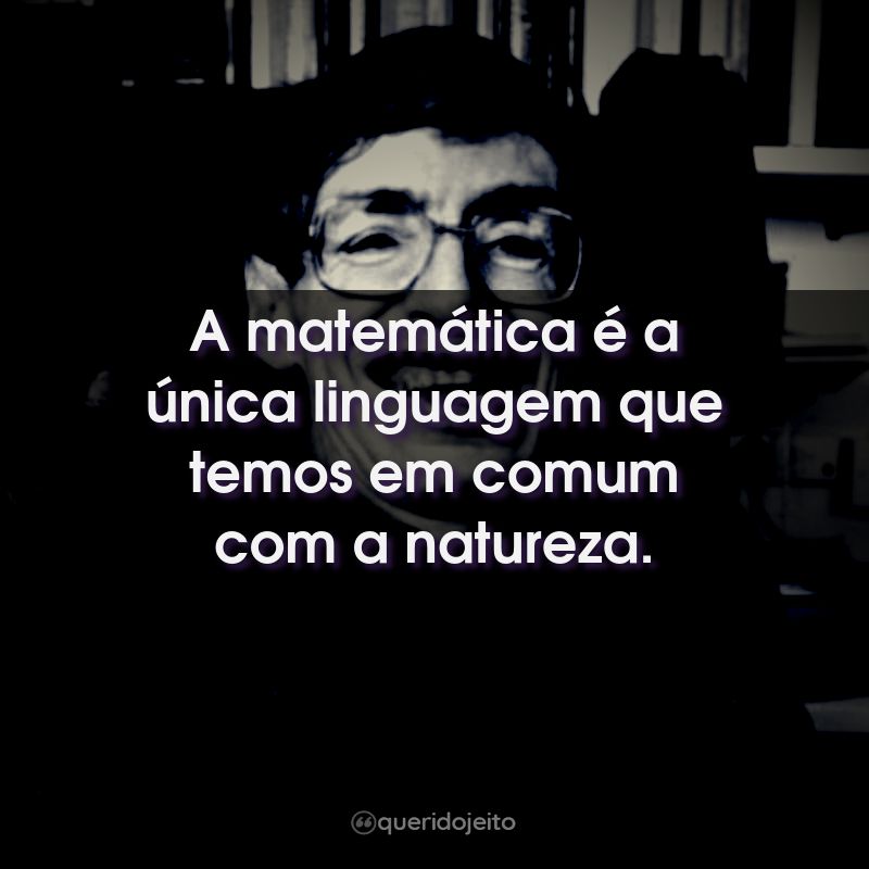 Frases do Stephen Hawking: A matemática é a única linguagem que temos em comum com a natureza.