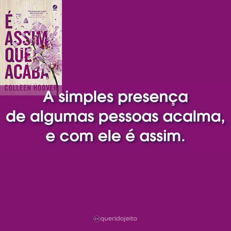 Frases do Livro É Assim Que Acaba: A simples presença de algumas pessoas acalma, e com ele é assim.