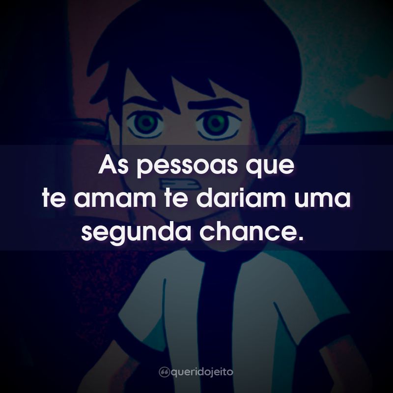As pessoas que te amam te dariam uma segunda chance.