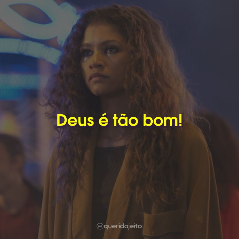 Frases da Série Euphoria: Deus é tão bom!