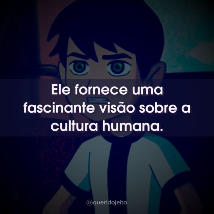 Ele fornece uma fascinante visão sobre a cultura humana.