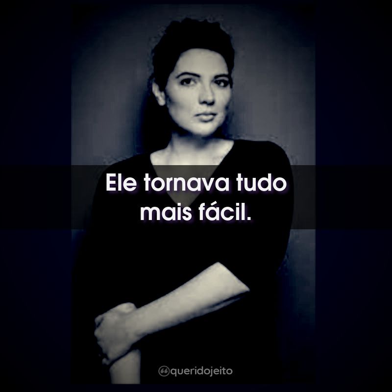 Ele tornava tudo mais fácil.