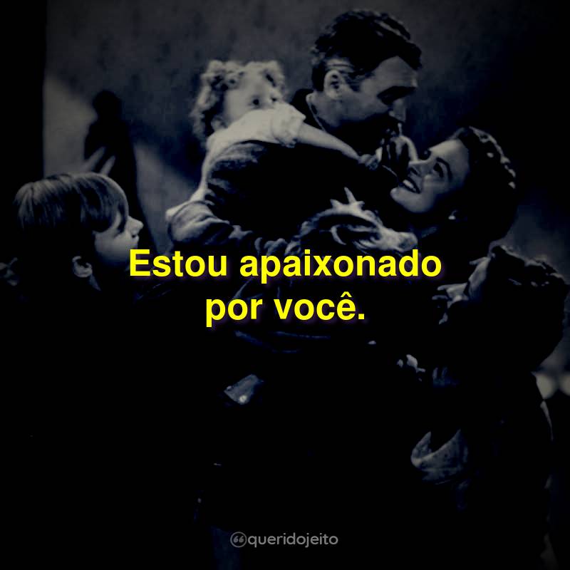 Estou apaixonado por você.