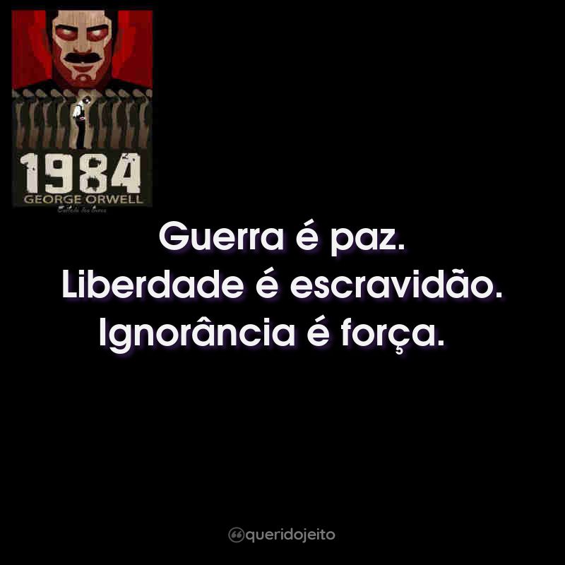 Frases do Livro 1984: Guerra é paz. Liberdade é escravidão. Ignorância é força.