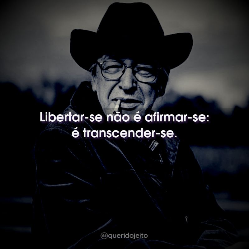 Libertar-se não é afirmar-se: é transcender-se.