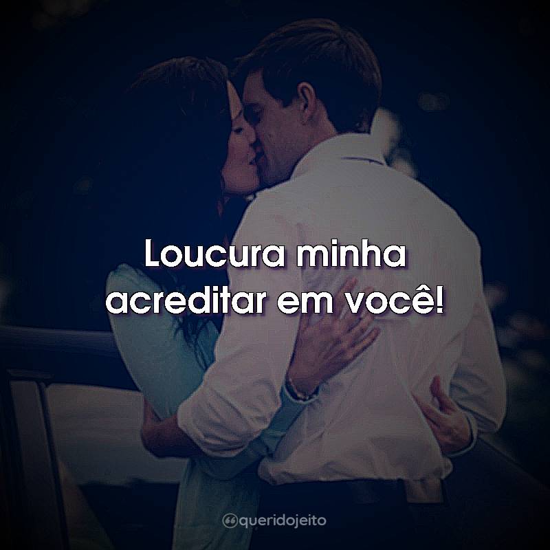 Loucura minha acreditar em você!