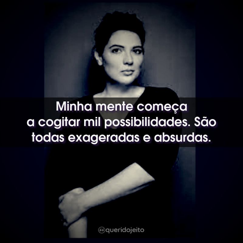 Minha mente começa a cogitar mil possibilidades…