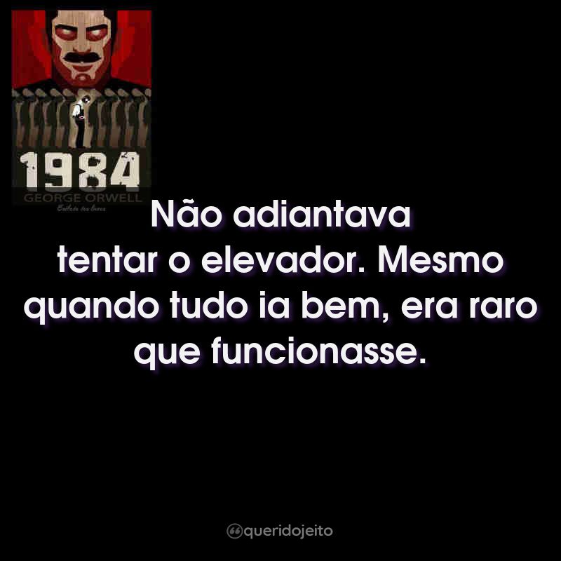 Frases do Livro 1984: Não adiantava tentar o elevador. Mesmo quando tudo ia bem, era raro que funcionasse.