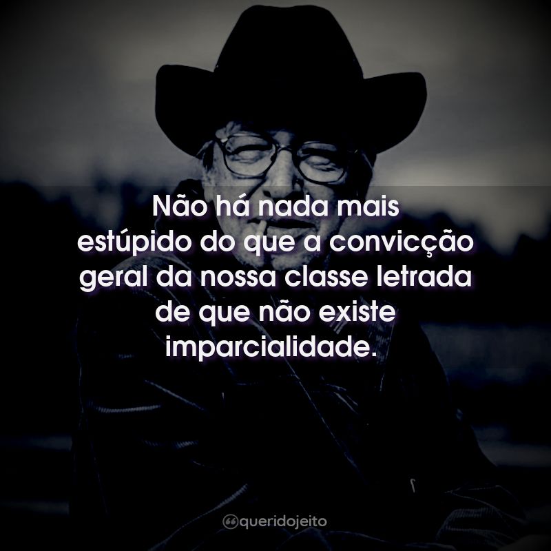 Frases do Olavo de Carvalho: Não há nada mais estúpido do que a convicção geral da nossa classe letrada de que não existe imparcialidade.